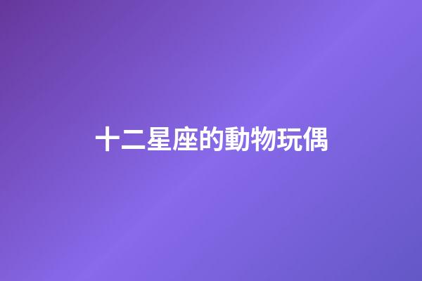 十二星座的動物玩偶-第1張-星座運勢-玄機派
