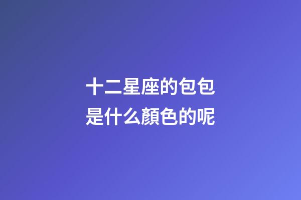 十二星座的包包是什么顏色的呢-第1張-星座運勢-玄機派