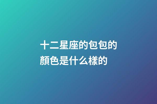 十二星座的包包的顏色是什么樣的-第1張-星座運勢-玄機派
