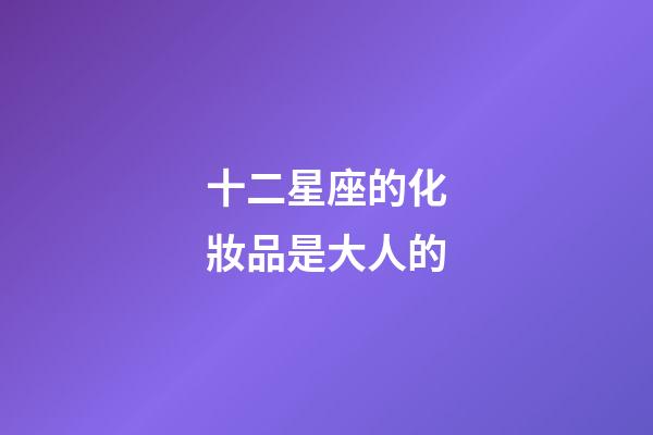 十二星座的化妝品是大人的-第1張-星座運勢-玄機派