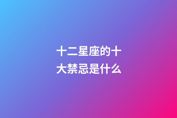 十二星座的十大禁忌是什么-第1張-星座運勢-玄機派