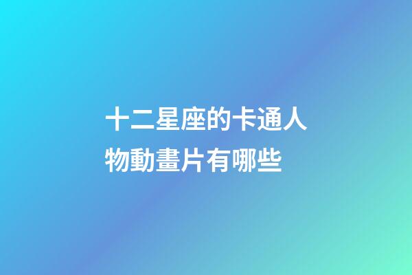十二星座的卡通人物動畫片有哪些-第1張-星座運勢-玄機派