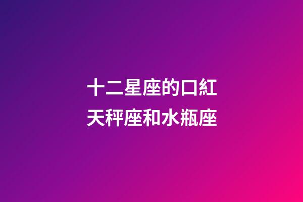 十二星座的口紅天秤座和水瓶座-第1張-星座運勢-玄機派
