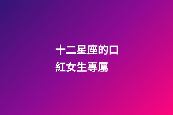 十二星座的口紅女生專屬-第1張-星座運勢-玄機派