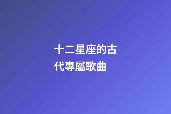 十二星座的古代專屬歌曲-第1張-星座運勢-玄機派