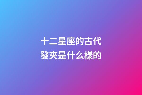 十二星座的古代發夾是什么樣的