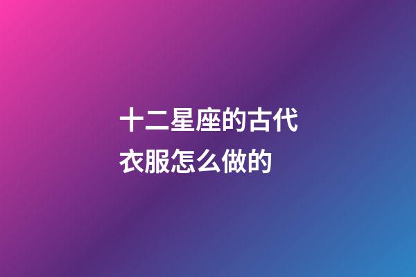 十二星座的古代衣服怎么做的-第1張-星座運勢-玄機派