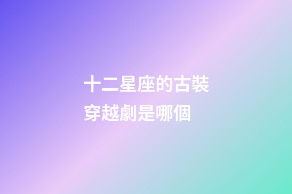 十二星座的古裝穿越劇是哪個