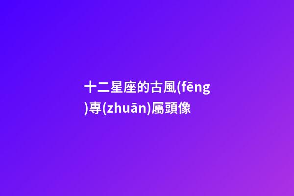 十二星座的古風(fēng)專(zhuān)屬頭像-第1張-星座運(yùn)勢(shì)-玄機(jī)派