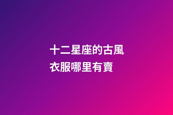 十二星座的古風衣服哪里有賣