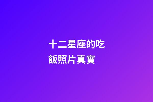 十二星座的吃飯照片真實-第1張-星座運勢-玄機派
