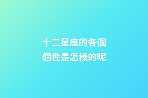 十二星座的各個個性是怎樣的呢-第1張-星座運勢-玄機派