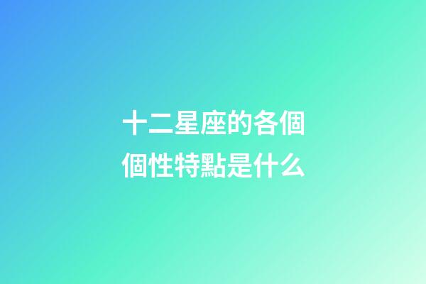 十二星座的各個個性特點是什么-第1張-星座運勢-玄機派
