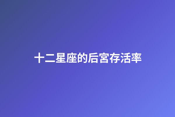 十二星座的后宮存活率