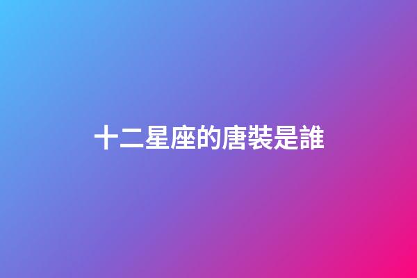 十二星座的唐裝是誰