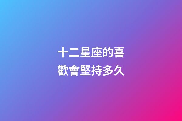 十二星座的喜歡會堅持多久-第1張-星座運勢-玄機派
