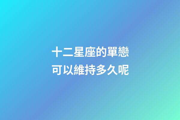 十二星座的單戀可以維持多久呢-第1張-星座運勢-玄機派