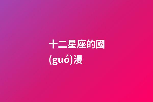 十二星座的國(guó)漫-第1張-星座運(yùn)勢(shì)-玄機(jī)派