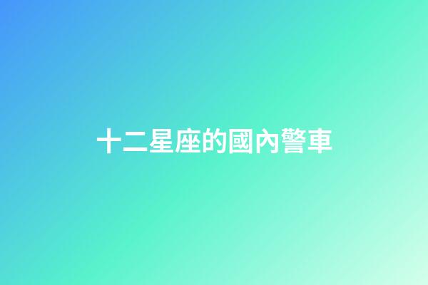 十二星座的國內警車-第1張-星座運勢-玄機派