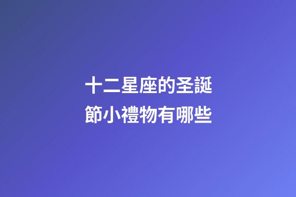 十二星座的圣誕節小禮物有哪些-第1張-星座運勢-玄機派