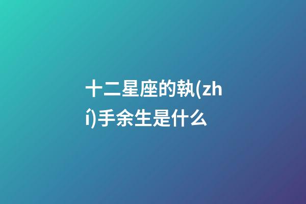 十二星座的執(zhí)手余生是什么-第1張-星座運(yùn)勢(shì)-玄機(jī)派