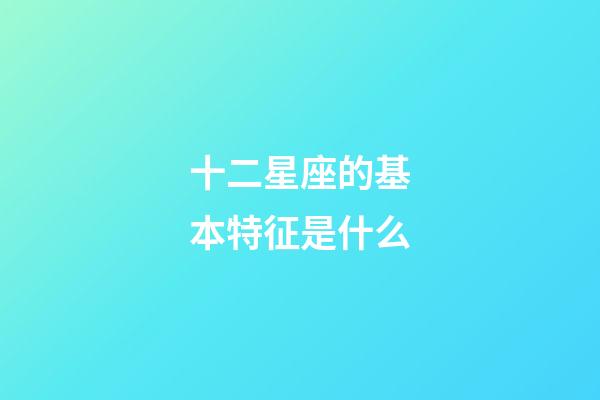 十二星座的基本特征是什么-第1張-星座運勢-玄機派