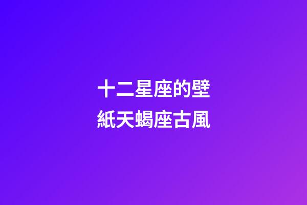 十二星座的壁紙天蝎座古風-第1張-星座運勢-玄機派