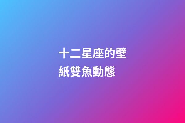 十二星座的壁紙雙魚動態-第1張-星座運勢-玄機派
