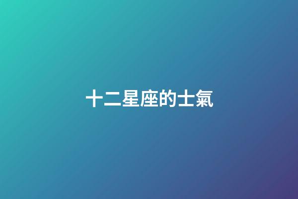 十二星座的士氣-第1張-星座運勢-玄機派