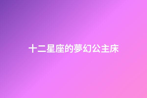 十二星座的夢幻公主床-第1張-星座運勢-玄機派