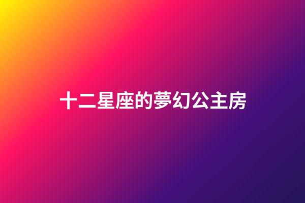 十二星座的夢幻公主房-第1張-星座運勢-玄機派