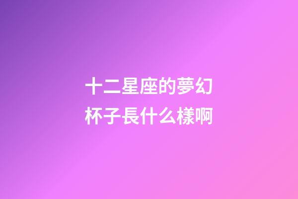 十二星座的夢幻杯子長什么樣啊-第1張-星座運勢-玄機派