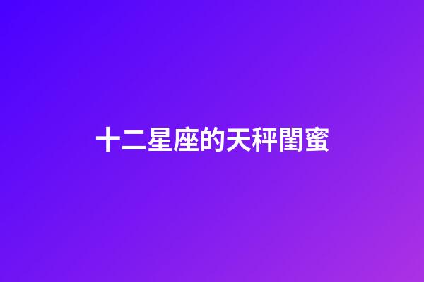 十二星座的天秤閨蜜-第1張-星座運(yùn)勢-玄機(jī)派