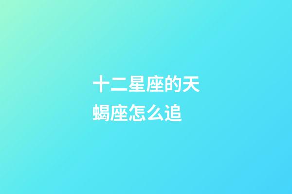 十二星座的天蝎座怎么追-第1張-星座運勢-玄機派