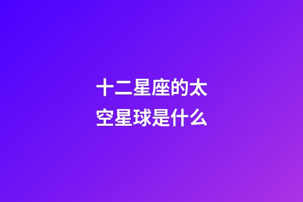 十二星座的太空星球是什么-第1張-星座運(yùn)勢-玄機(jī)派