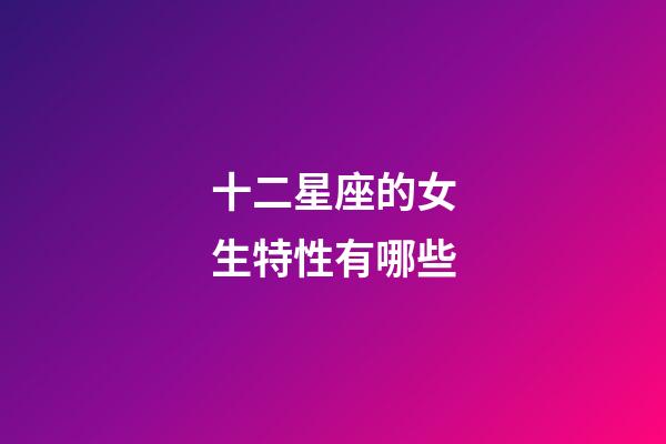 十二星座的女生特性有哪些-第1張-星座運勢-玄機派