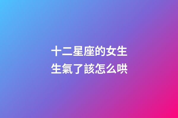 十二星座的女生生氣了該怎么哄-第1張-星座運勢-玄機派