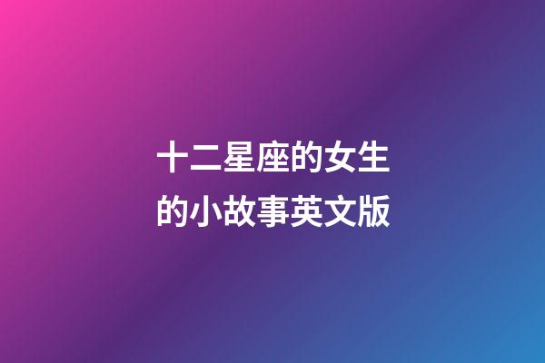 十二星座的女生的小故事英文版-第1張-星座運(yùn)勢-玄機(jī)派