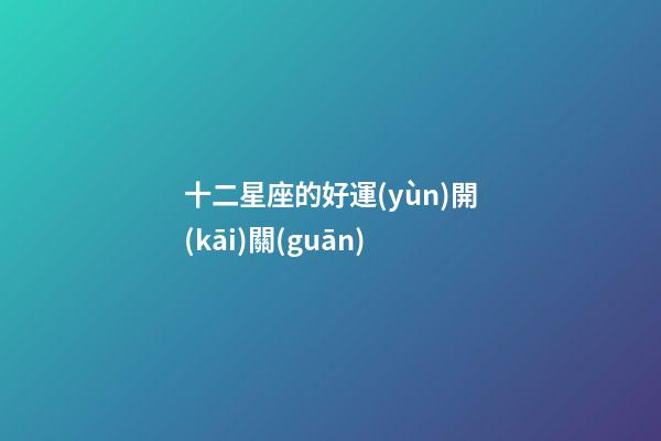 十二星座的好運(yùn)開(kāi)關(guān)-第1張-星座運(yùn)勢(shì)-玄機(jī)派