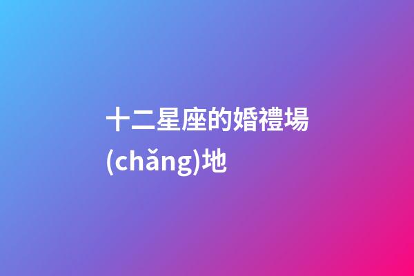 十二星座的婚禮場(chǎng)地