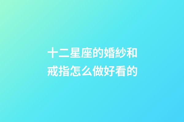十二星座的婚紗和戒指怎么做好看的-第1張-星座運勢-玄機派