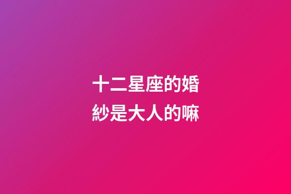 十二星座的婚紗是大人的嘛-第1張-星座運勢-玄機派