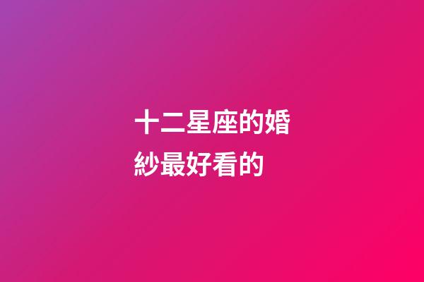 十二星座的婚紗最好看的-第1張-星座運勢-玄機派
