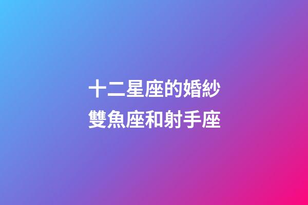十二星座的婚紗雙魚座和射手座-第1張-星座運勢-玄機派