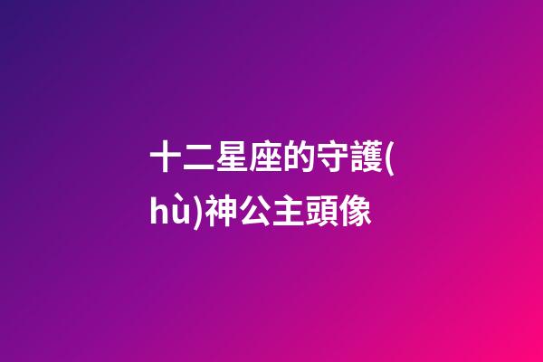 十二星座的守護(hù)神公主頭像-第1張-星座運(yùn)勢(shì)-玄機(jī)派