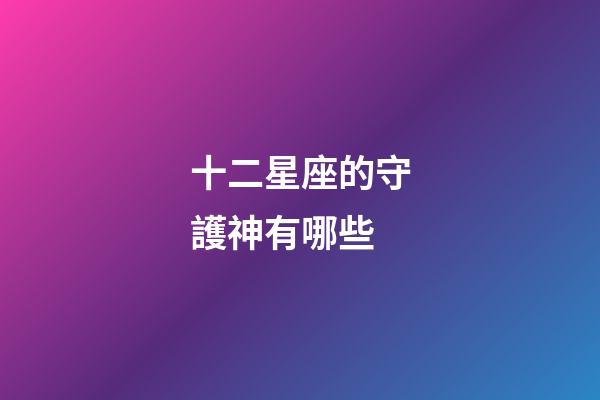 十二星座的守護神有哪些-第1張-星座運勢-玄機派