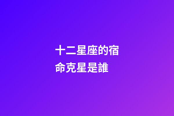 十二星座的宿命克星是誰-第1張-星座運勢-玄機派