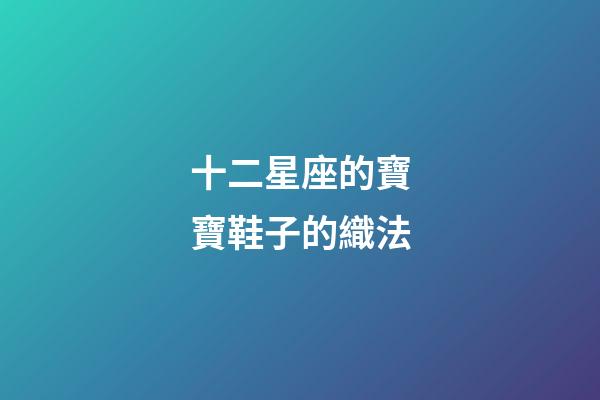十二星座的寶寶鞋子的織法-第1張-星座運勢-玄機派