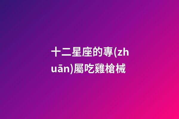 十二星座的專(zhuān)屬吃雞槍械-第1張-星座運(yùn)勢(shì)-玄機(jī)派