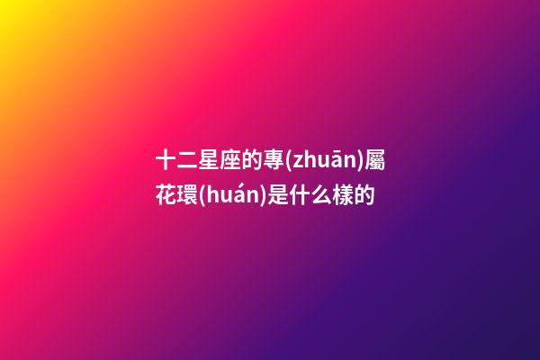 十二星座的專(zhuān)屬花環(huán)是什么樣的